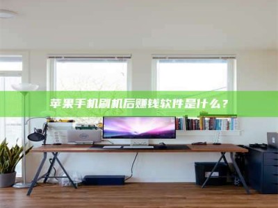 内蒙古苹果手机刷机后赚钱软件是什么？