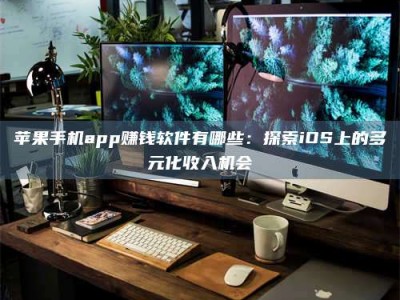 内蒙古苹果手机app赚钱软件有哪些：探索iOS上的多元化收入机会