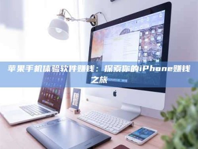 内蒙古苹果手机体验软件赚钱：探索你的iPhone赚钱之旅