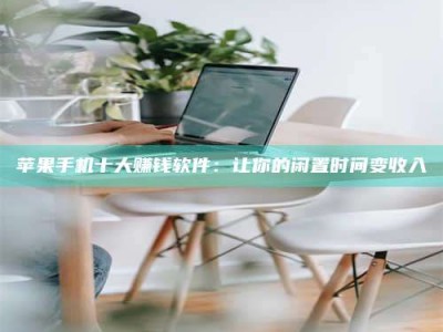 内蒙古苹果手机十大赚钱软件：让你的闲置时间变收入