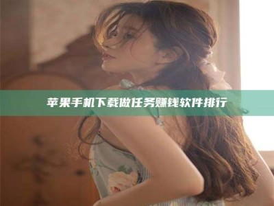 内蒙古苹果手机下载做任务赚钱软件排行