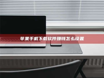 内蒙古苹果手机下载软件赚钱怎么设置