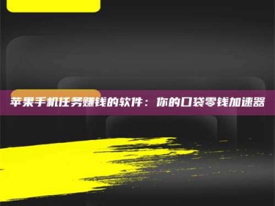 内蒙古苹果手机任务赚钱的软件：你的口袋零钱加速器