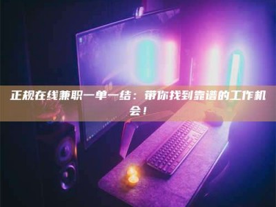 内蒙古正规在线兼职一单一结：带你找到靠谱的工作机会！