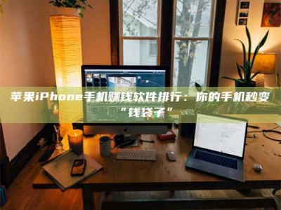 内蒙古苹果iPhone手机赚钱软件排行：你的手机秒变“钱袋子”