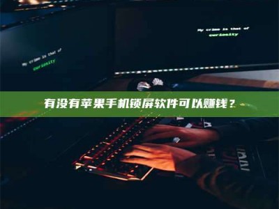 内蒙古有没有苹果手机锁屏软件可以赚钱？