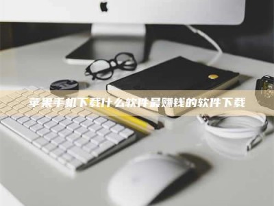 内蒙古苹果手机下载什么软件最赚钱的软件下载