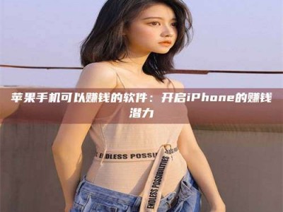 内蒙古苹果手机可以赚钱的软件：开启iPhone的赚钱潜力