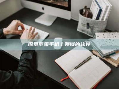 内蒙古探索苹果手机上赚钱的软件