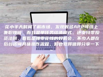 内蒙古花小半天时间了解市场，发现很多APP可线上兼职赚钱，而且是单任务结清模式，还支持零投资注册，看似是赚零花钱的好机会，不少人都在后台咨询具体操作流程，我也觉得值得分享一下~