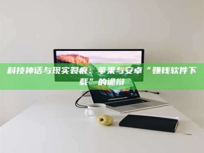 内蒙古科技神话与现实裂痕：苹果与安卓“赚钱软件下载”的诡辩