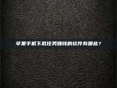 内蒙古苹果手机下载任务赚钱的软件有哪些？