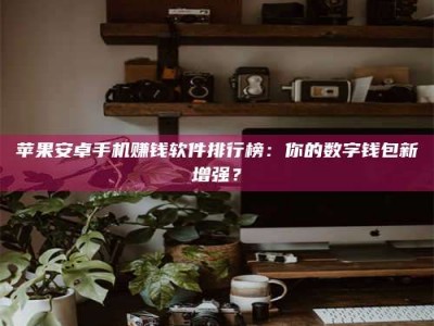 内蒙古苹果安卓手机赚钱软件排行榜：你的数字钱包新增强？