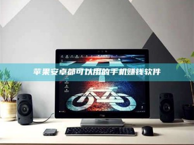 内蒙古苹果安卓都可以用的手机赚钱软件