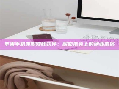 内蒙古苹果手机兼职赚钱软件：解密指尖上的副业密码