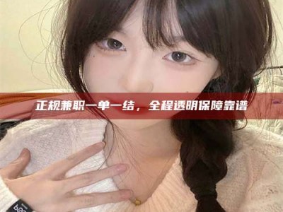 内蒙古正规兼职一单一结，全程透明保障靠谱