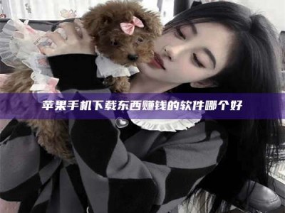 内蒙古苹果手机下载东西赚钱的软件哪个好