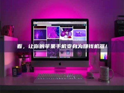 内蒙古看，让你的苹果手机变身为赚钱机器！