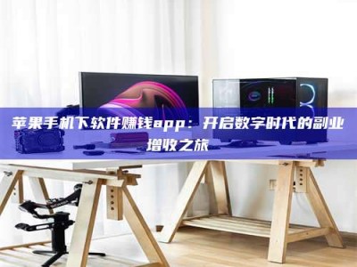 内蒙古苹果手机下软件赚钱app：开启数字时代的副业增收之旅