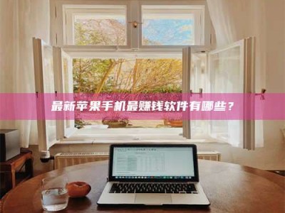 内蒙古最新苹果手机最赚钱软件有哪些？